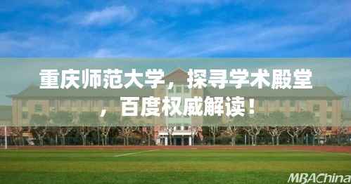 重庆师范大学,探寻学术殿堂,百度权威解读!