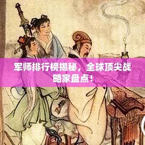 军师排行榜揭秘,全球顶尖战略家盘点!