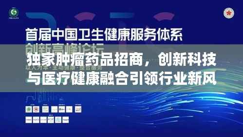 独家肿瘤药品招商,创新科技与医疗健康融合引领行业新风向