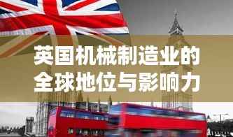 英国机械制造业的全球地位与影响力,揭秘其在全球机械领域的排名与影响力