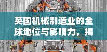 英国机械制造业的全球地位与影响力,揭秘其在全球机械领域的排名与影响力