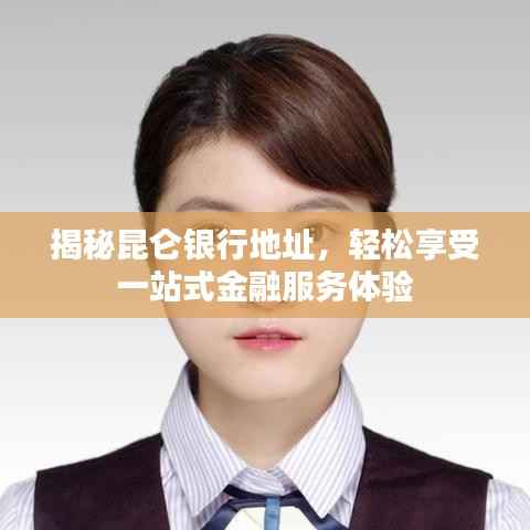 揭秘昆仑银行地址,轻松享受一站式金融服务体验