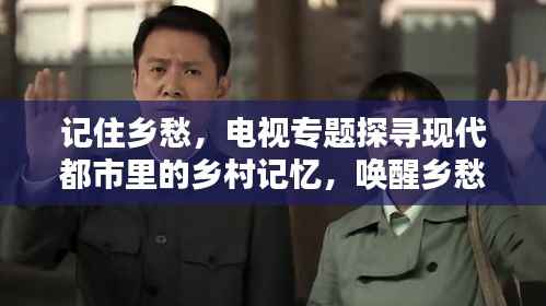 记住乡愁,电视专题探寻现代都市里的乡村记忆,唤醒乡愁情感共鸣