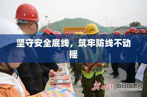 坚守安全底线,筑牢防线不动摇