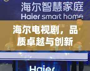 海尔电视剧,品质卓越与创新领先,完美融合的经典之选