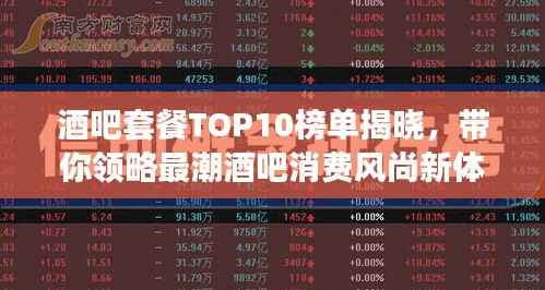 酒吧套餐TOP10榜单揭晓,带你领略最潮酒吧消费风尚新体验!