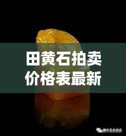 田黄石拍卖价格表最新分析揭秘,今年市场行情走势及估价