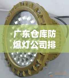 广东仓库防爆灯公司排名大揭秘,优质企业榜单,选购首选参考!