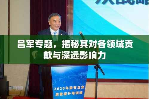 吕军专题,揭秘其对各领域贡献与深远影响力