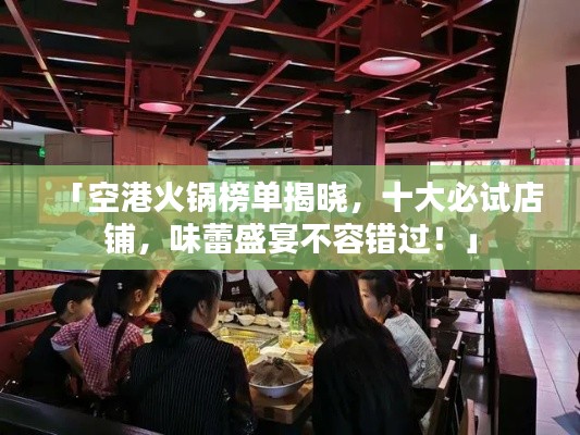 「空港火锅榜单揭晓,十大必试店铺,味蕾盛宴不容错过!」