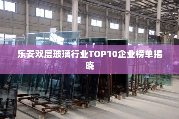 乐安双层玻璃行业TOP10企业榜单揭晓