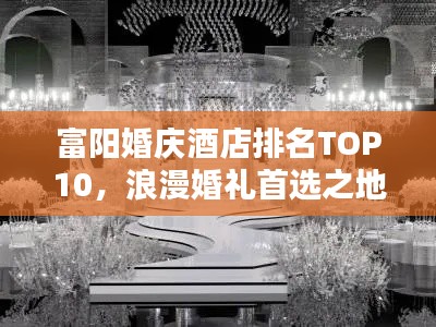 富阳婚庆酒店排名TOP10,浪漫婚礼首选之地!