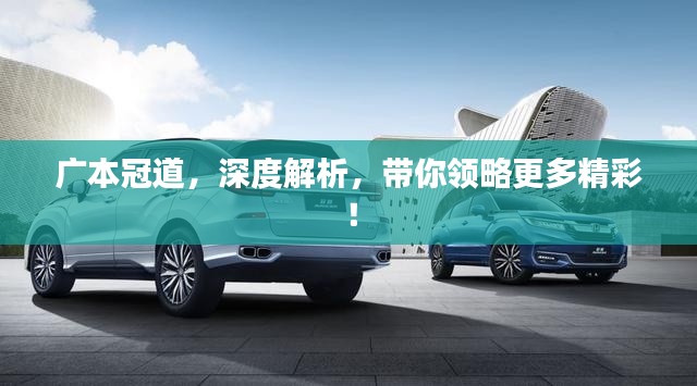 广本冠道,深度解析,带你领略更多精彩!
