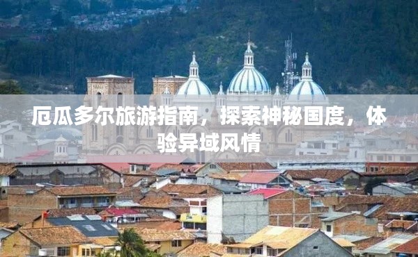 厄瓜多尔旅游指南,探索神秘国度,体验异域风情