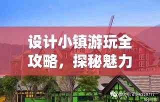 设计小镇游玩全攻略,探秘魅力之旅