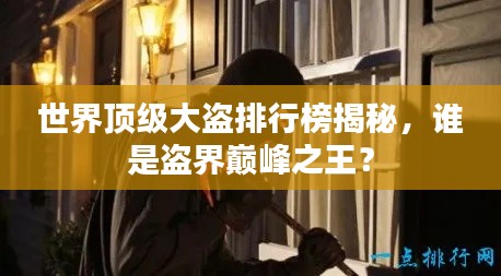 世界顶级大盗排行榜揭秘,谁是盗界巅峰之王?