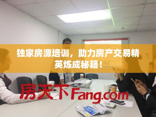 独家房源培训,助力房产交易精英炼成秘籍!