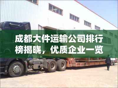 成都大件运输公司排行榜揭晓,优质企业一览无余!