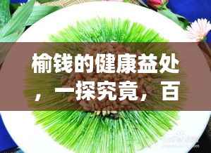 榆钱的健康益处,一探究竟,百度带你了解榆钱的功效!