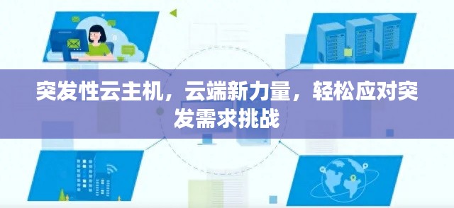 突发性云主机,云端新力量,轻松应对突发需求挑战
