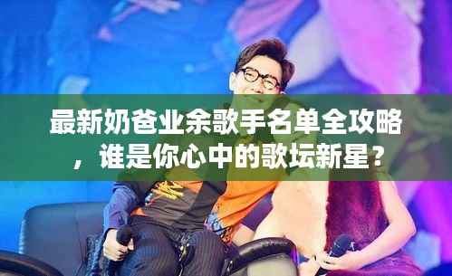 最新奶爸业余歌手名单全攻略,谁是你心中的歌坛新星?