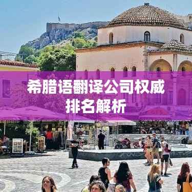 希腊语翻译公司权威排名解析