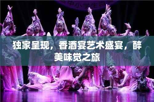 独家呈现,香酒宴艺术盛宴,醉美味觉之旅
