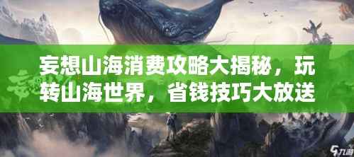 妄想山海消费攻略大揭秘,玩转山海世界,省钱技巧大放送