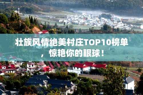 壮族风情绝美村庄TOP10榜单，惊艳你的眼球！