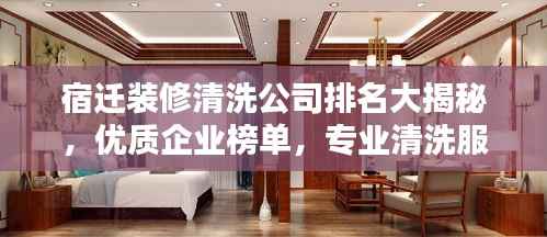 宿迁装修清洗公司排名大揭秘,优质企业榜单,专业清洗服务!
