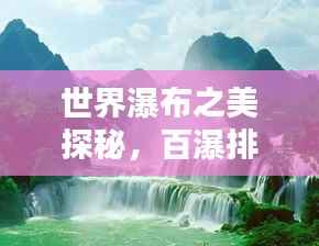 世界瀑布之美探秘,百瀑排名榜单大揭秘!