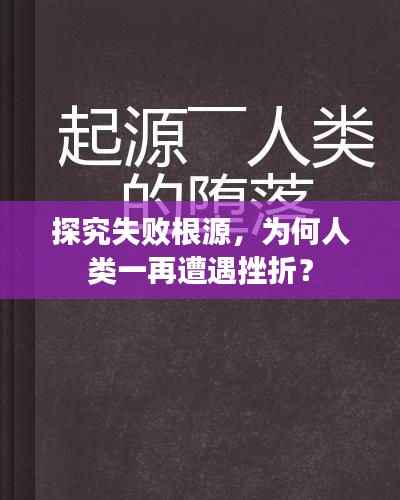 探究失败根源,为何人类一再遭遇挫折?