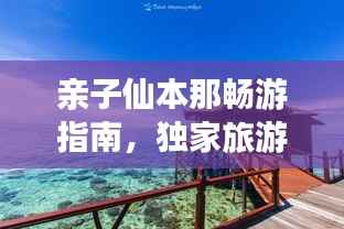 亲子仙本那畅游指南,独家旅游攻略,玩转亲子游!