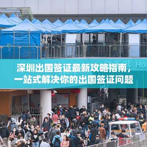 深圳出国签证最新攻略指南,一站式解决你的出国签证问题!