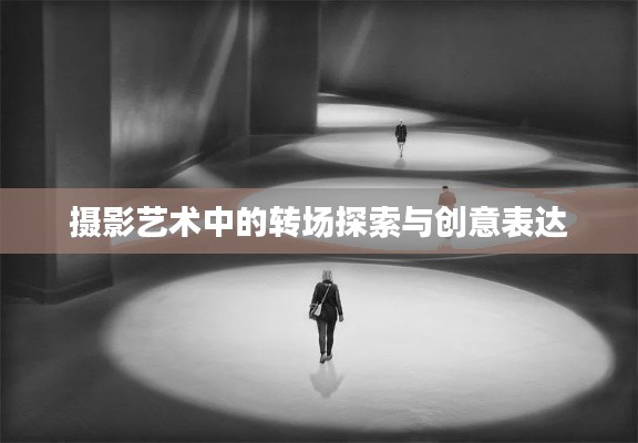 摄影艺术中的转场探索与创意表达