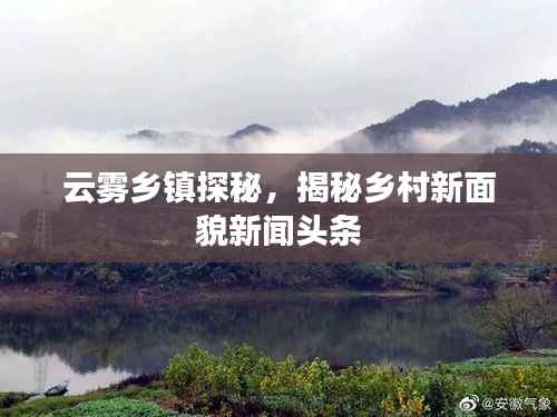 云雾乡镇探秘,揭秘乡村新面貌新闻头条