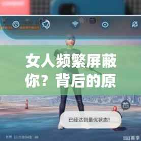 女人频繁屏蔽你?背后的原因与应对之道解析