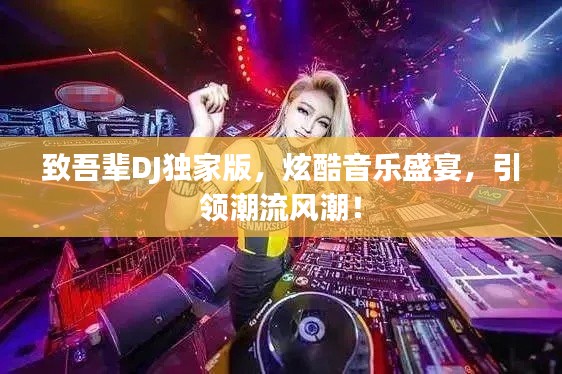 致吾辈DJ独家版,炫酷音乐盛宴,引领潮流风潮!