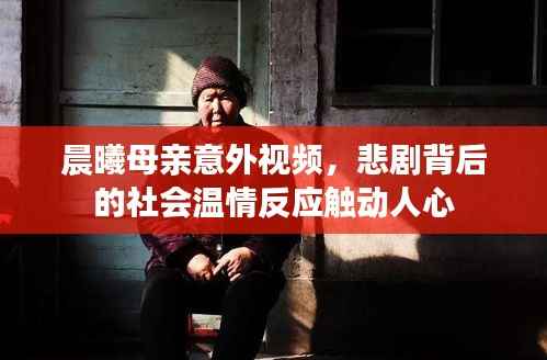 晨曦母亲意外视频,悲剧背后的社会温情反应触动人心