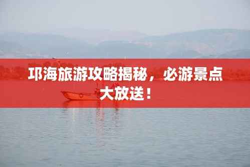 邛海旅游攻略揭秘,必游景点大放送!