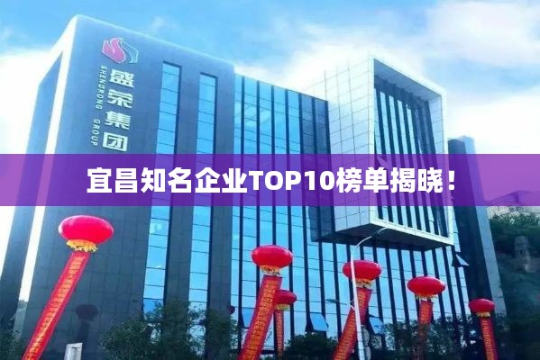 宜昌知名企业TOP10榜单揭晓!
