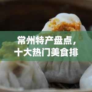 常州特产盘点,十大热门美食排名榜单不容错过!