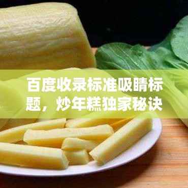 百度收录标准吸睛标题,炒年糕独家秘诀,让你轻松掌握烹饪技巧!