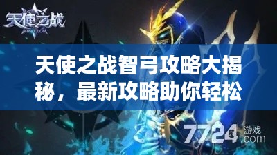 天使之战智弓攻略大揭秘,最新攻略助你轻松掌握!