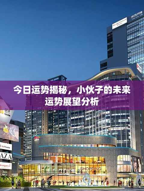 今日运势揭秘,小伙子的未来运势展望分析