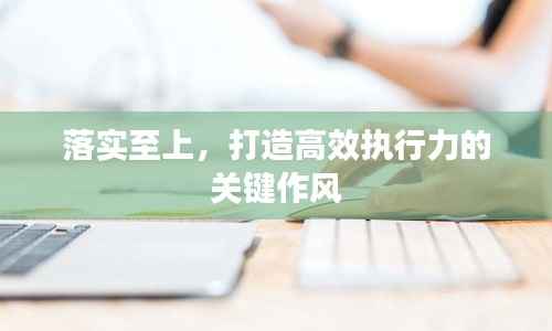 落实至上,打造高效执行力的关键作风