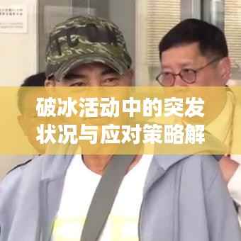 破冰活动中的突发状况与应对策略解析