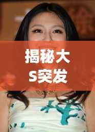 揭秘大S突发新闻背后的故事,真相大揭秘