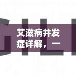 艾滋病并发症详解,一网打尽,百度来揭秘!