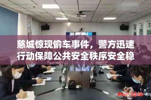 慈城惊现偷车事件,警方迅速行动保障公共安全秩序安全稳定